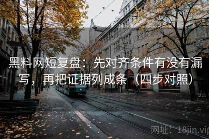 黑料网短复盘：先对齐条件有没有漏写，再把证据列成条（四步对照）