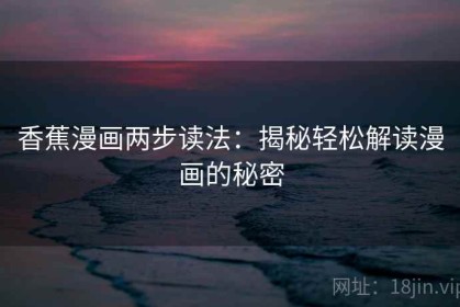 香蕉漫画两步读法：揭秘轻松解读漫画的秘密