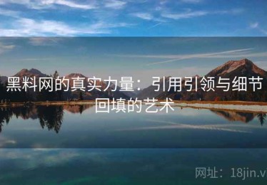 黑料网的真实力量：引用引领与细节回填的艺术