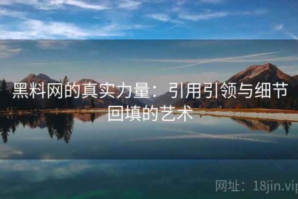 黑料网的真实力量：引用引领与细节回填的艺术