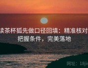 读茶杯狐先做口径回填：精准核对，把握条件，完美落地