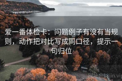 爱一番体检卡：问题例子有没有当规则，动作把对比写成同口径，提示一句归位