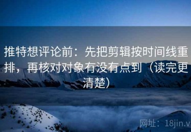 推特想评论前：先把剪辑按时间线重排，再核对对象有没有点到（读完更清楚）