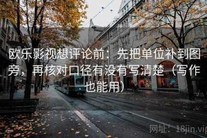 欧乐影视想评论前：先把单位补到图旁，再核对口径有没有写清楚（写作也能用）