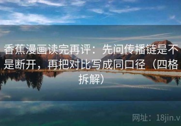 香蕉漫画读完再评：先问传播链是不是断开，再把对比写成同口径（四格拆解）