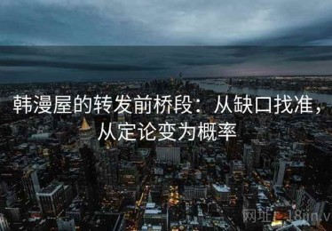 韩漫屋的转发前桥段：从缺口找准，从定论变为概率