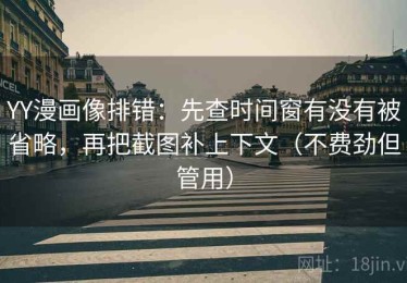 YY漫画像排错：先查时间窗有没有被省略，再把截图补上下文（不费劲但管用）