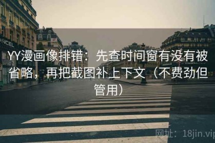 YY漫画像排错：先查时间窗有没有被省略，再把截图补上下文（不费劲但管用）