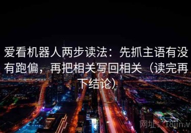 爱看机器人两步读法：先抓主语有没有跑偏，再把相关写回相关（读完再下结论）