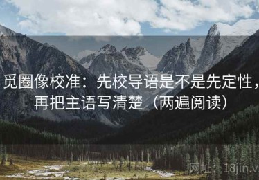 觅圈像校准：先校导语是不是先定性，再把主语写清楚（两遍阅读）