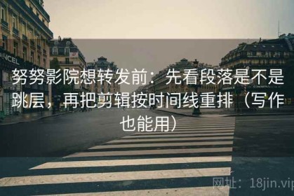 努努影院想转发前：先看段落是不是跳层，再把剪辑按时间线重排（写作也能用）