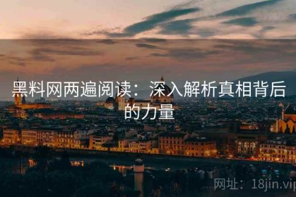 黑料网两遍阅读：深入解析真相背后的力量