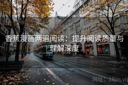 香蕉漫画两遍阅读：提升阅读质量与理解深度