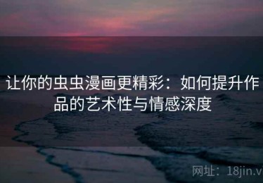 让你的虫虫漫画更精彩：如何提升作品的艺术性与情感深度