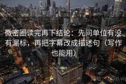 微密圈读完再下结论：先问单位有没有漏标，再把字幕改成描述句（写作也能用）