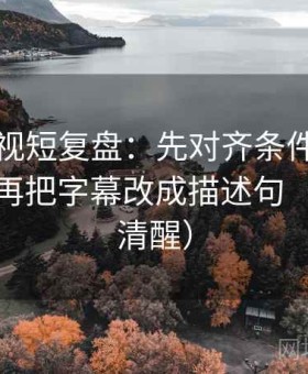 可可影视短复盘：先对齐条件有没有缺口，再把字幕改成描述句（读完更清醒）