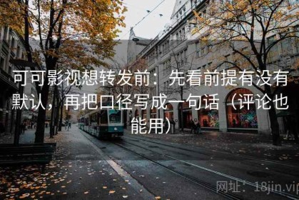 可可影视想转发前：先看前提有没有默认，再把口径写成一句话（评论也能用）