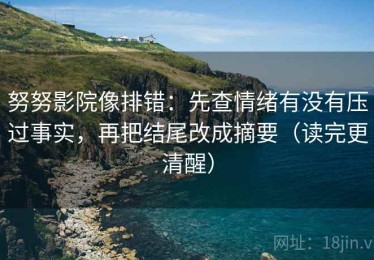 努努影院像排错：先查情绪有没有压过事实，再把结尾改成摘要（读完更清醒）