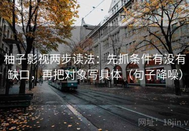 柚子影视两步读法：先抓条件有没有缺口，再把对象写具体（句子降噪）