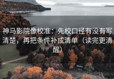 神马影院像校准：先校口径有没有写清楚，再把条件补成清单（读完更清醒）