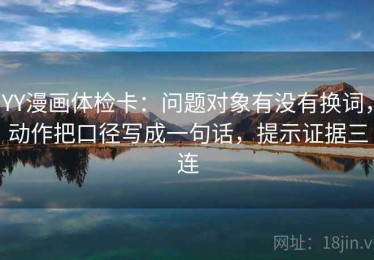 YY漫画体检卡：问题对象有没有换词，动作把口径写成一句话，提示证据三连