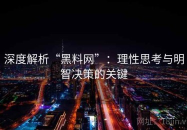 深度解析“黑料网”：理性思考与明智决策的关键
