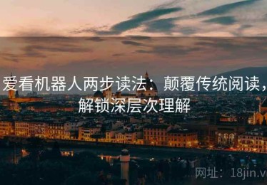 爱看机器人两步读法：颠覆传统阅读，解锁深层次理解