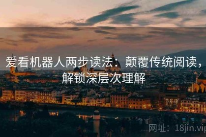 爱看机器人两步读法：颠覆传统阅读，解锁深层次理解