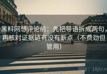 黑料网想评论前：先把导语拆成两句，再核对证据链有没有断点（不费劲但管用）