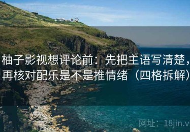 柚子影视想评论前：先把主语写清楚，再核对配乐是不是推情绪（四格拆解）