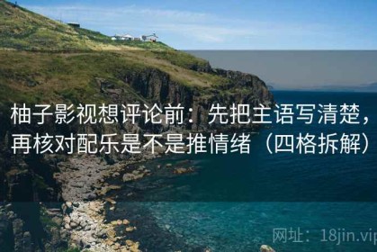柚子影视想评论前：先把主语写清楚，再核对配乐是不是推情绪（四格拆解）