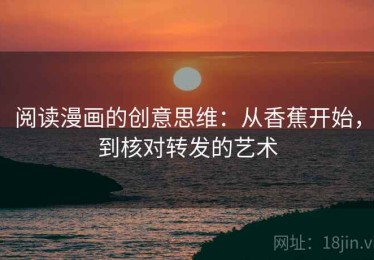 阅读漫画的创意思维：从香蕉开始，到核对转发的艺术