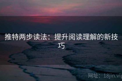 推特两步读法：提升阅读理解的新技巧