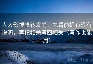 人人影视想转发前：先看前提有没有说明，再把相关写回相关（写作也能用）