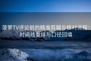 菠萝TV评论前的精准剪辑与核对流程：时间线重排与口径回填