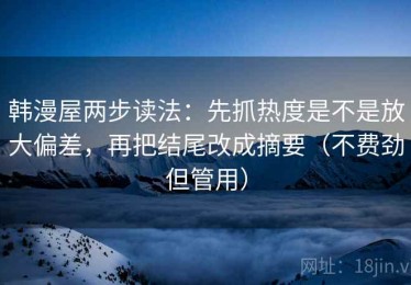 韩漫屋两步读法：先抓热度是不是放大偏差，再把结尾改成摘要（不费劲但管用）