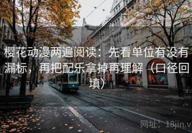 樱花动漫两遍阅读：先看单位有没有漏标，再把配乐拿掉再理解（口径回填）