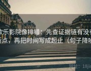 欧乐影院像排错：先查证据链有没有断点，再把时间写成起止（句子降噪）