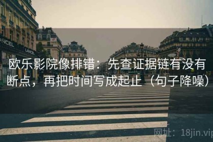 欧乐影院像排错：先查证据链有没有断点，再把时间写成起止（句子降噪）