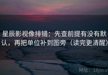 星辰影视像排错：先查前提有没有默认，再把单位补到图旁（读完更清醒）