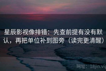 星辰影视像排错：先查前提有没有默认，再把单位补到图旁（读完更清醒）