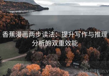 香蕉漫画两步读法：提升写作与推理分析的双重效能