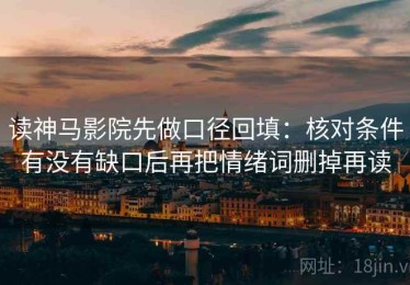 读神马影院先做口径回填：核对条件有没有缺口后再把情绪词删掉再读