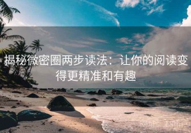 揭秘微密圈两步读法：让你的阅读变得更精准和有趣