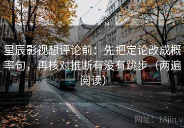 星辰影视想评论前：先把定论改成概率句，再核对推断有没有跳步（两遍阅读）