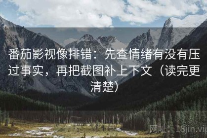 番茄影视像排错：先查情绪有没有压过事实，再把截图补上下文（读完更清楚）