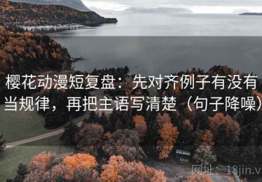 樱花动漫短复盘：先对齐例子有没有当规律，再把主语写清楚（句子降噪）
