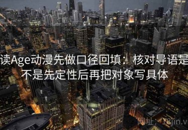 读Age动漫先做口径回填：核对导语是不是先定性后再把对象写具体