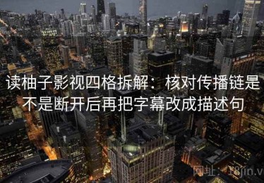 读柚子影视四格拆解：核对传播链是不是断开后再把字幕改成描述句