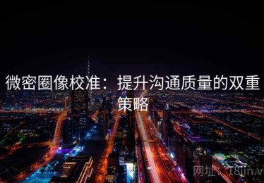 微密圈像校准：提升沟通质量的双重策略